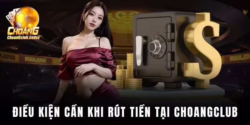 Điều kiện cần khi rút tiền tại Choáng club