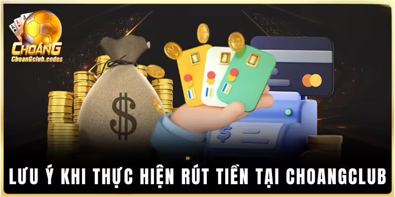 Lưu ý khi thực hiện rút tiền tại Choáng club